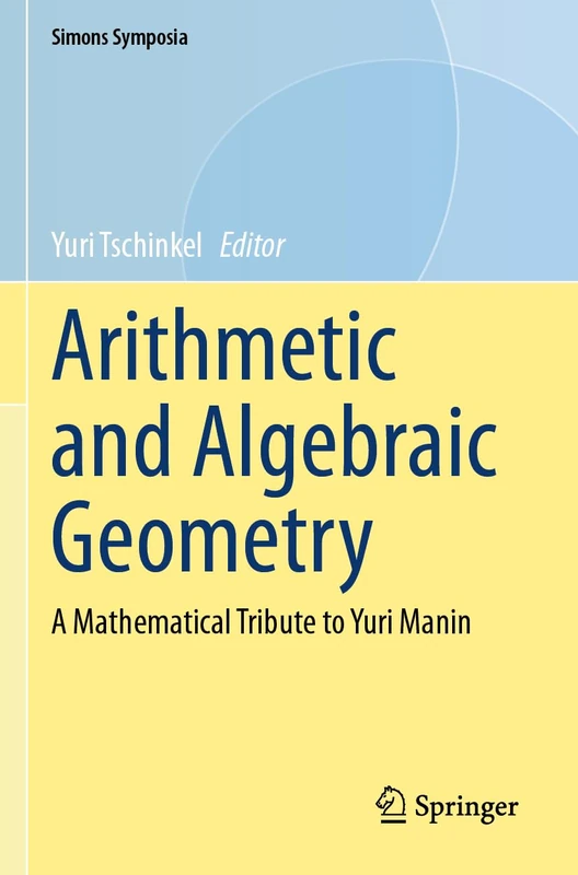 Arithmetic and Algebraic Geometry: A Mathematical Tribute to Yuri Manin (Simons Symposia)