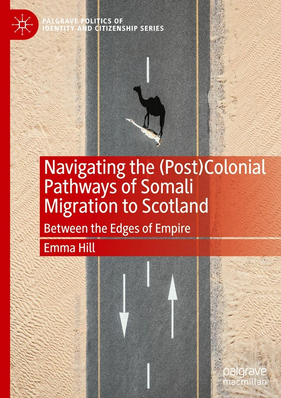 Navigating the (Post)Colonial Pathways of Somali Migration to Scotland: Between the Edges of Empire (Palgrave Politics of Identity and Citizenship Series)