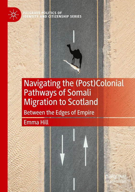 Navigating the (Post)Colonial Pathways of Somali Migration to Scotland: Between the Edges of Empire (Palgrave Politics of Identity and Citizenship Series)