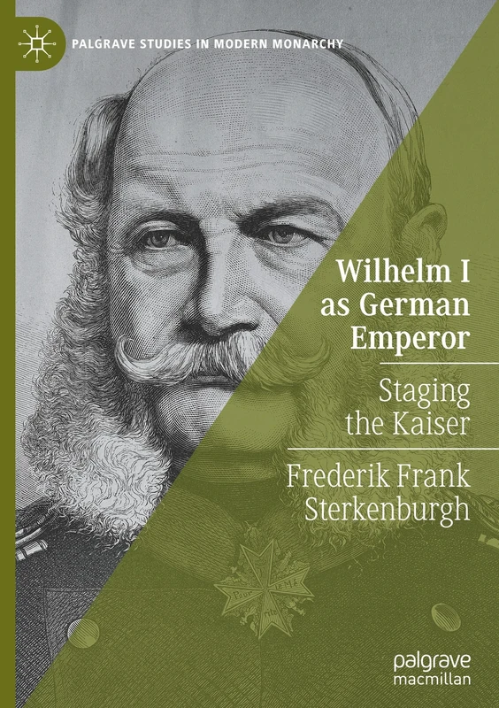 Wilhelm I as German Emperor: Staging the Kaiser (Palgrave Studies in Modern Monarchy)