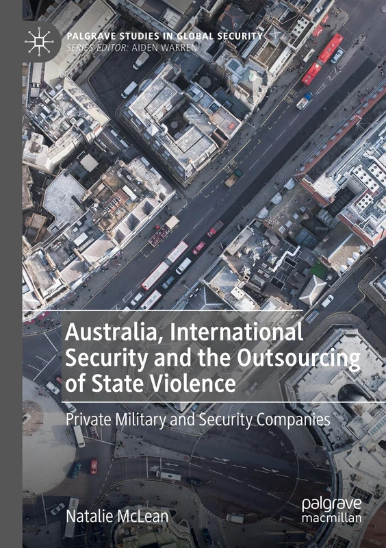 Australia, International Security and the Outsourcing of State Violence: Private Military and Security Companies (Palgrave Studies in Global Security)
