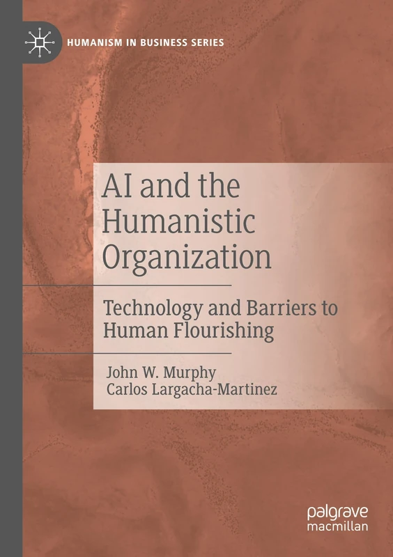 AI and the Humanistic Organization: Technology and Barriers to Human Flourishing (Humanism in Business Series)
