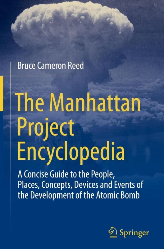 The Manhattan Project Encyclopedia: A Concise Guide to the People, Places, Concepts, Devices and Events of the Development of the Atomic Bomb