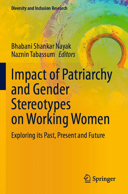 Impact of Patriarchy and Gender Stereotypes on Working Women: Exploring its Past, Present and Future (Diversity and Inclusion Research)