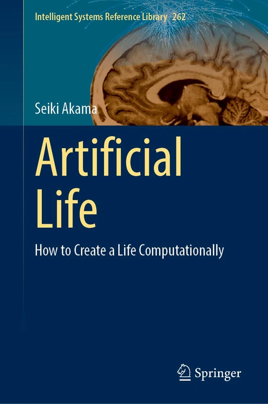 Artificial Life: How to Create a Life Computationally: 262 (Intelligent Systems Reference Library, 262)