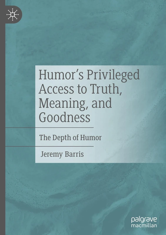 Humor’s Privileged Access to Truth, Meaning, and Goodness: The Depth of Humor