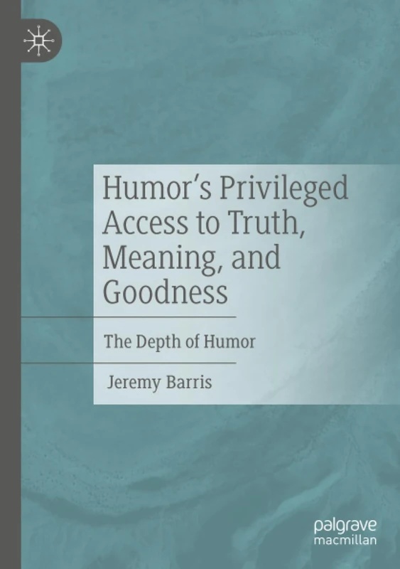 Humor’s Privileged Access to Truth, Meaning, and Goodness: The Depth of Humor