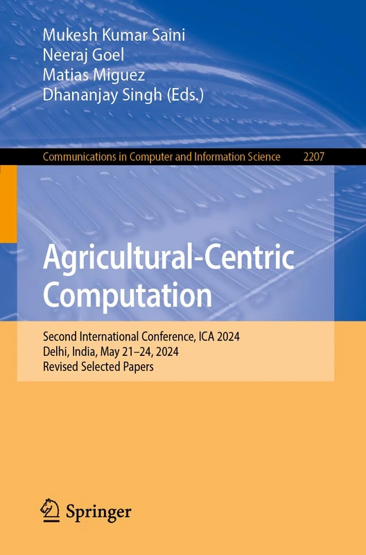 Agricultural-Centric Computation: Second International Conference, ICA 2024, Delhi, India, May 21–24, 2024, Revised Selected Papers: 2207 (Communications in Computer and Information Science, 2207)
