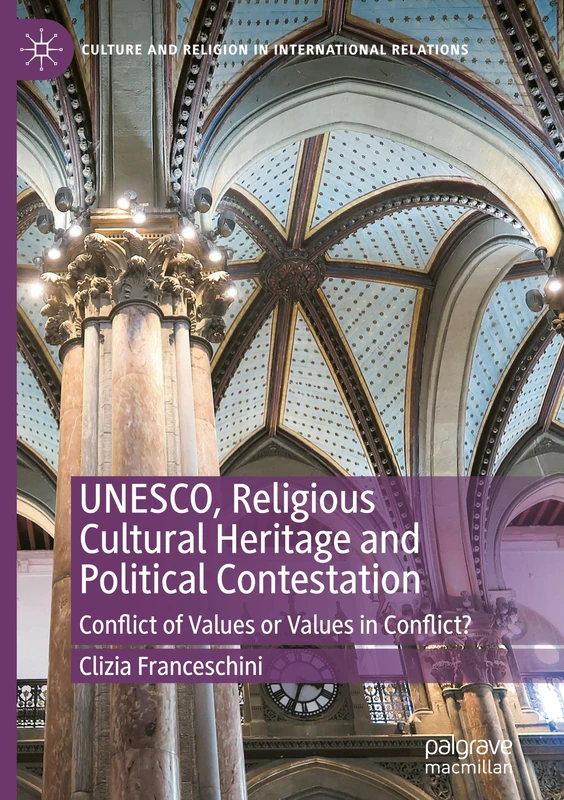UNESCO, Religious Cultural Heritage and Political Contestation: Conflict of Values or Values in Conflict? (Culture and Religion in International Relations)