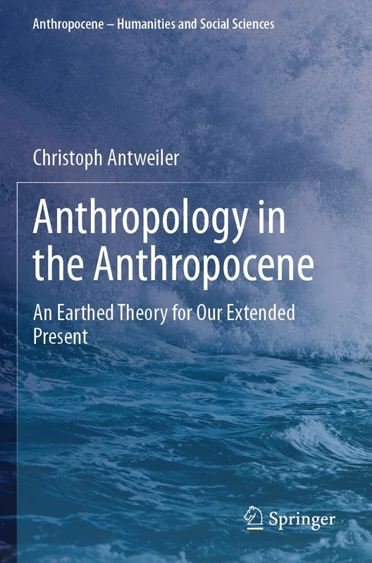Anthropology in the Anthropocene: An Earthed Theory for Our Extended Present (Anthropocene – Humanities and Social Sciences)