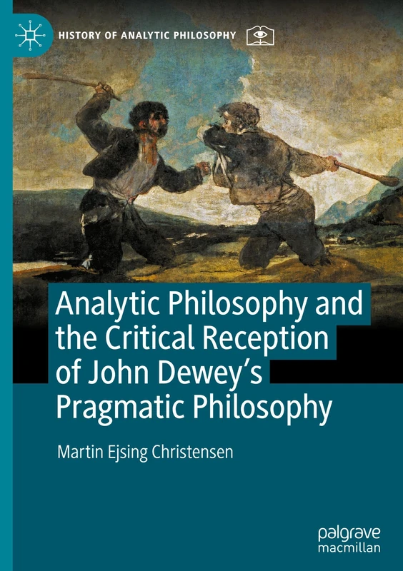 Analytic Philosophy and the Critical Reception of John Dewey’s Pragmatic Philosophy (History of Analytic Philosophy)