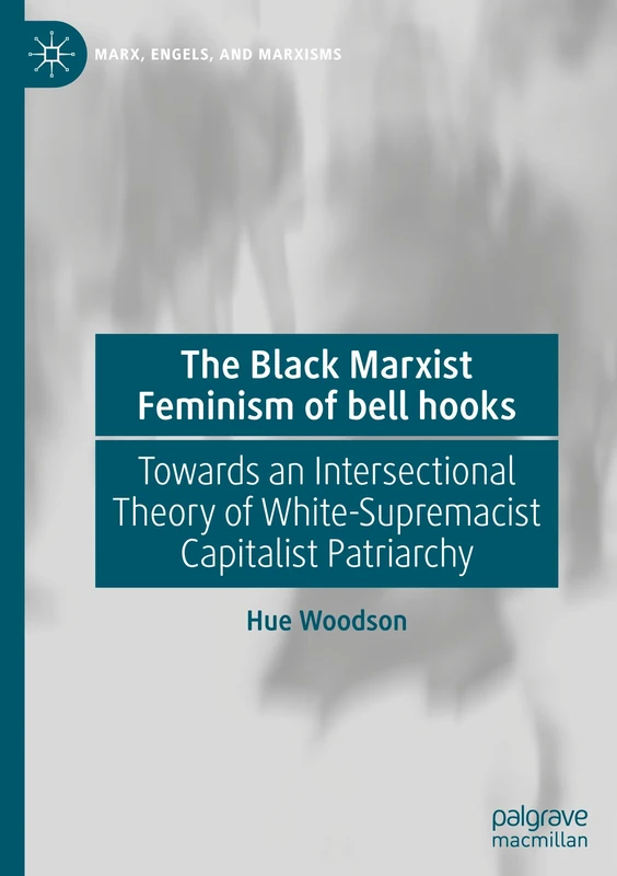 The Black Marxist Feminism of bell hooks: Towards an Intersectional Theory of White-Supremacist Capitalist Patriarchy (Marx, Engels, and Marxisms)