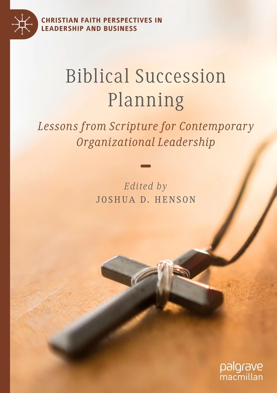 Biblical Succession Planning: Lessons from Scripture for Contemporary Organizational Leadership (Christian Faith Perspectives in Leadership and Business)