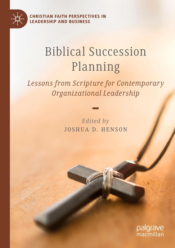 Biblical Succession Planning: Lessons from Scripture for Contemporary Organizational Leadership (Christian Faith Perspectives in Leadership and Business)
