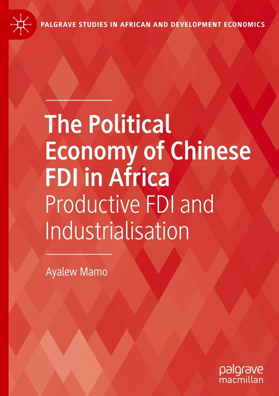 The Political Economy of Chinese FDI in Africa: Productive FDI and Industrialisation (Palgrave Studies in African and Development Economics)