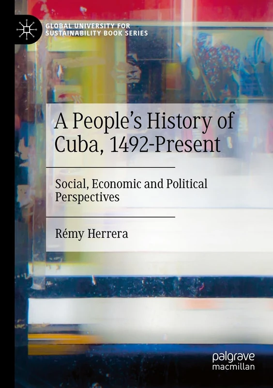 A People’s History of Cuba, 1492-Present: Social, Economic and Political Perspectives (Global University for Sustainability Book Series)