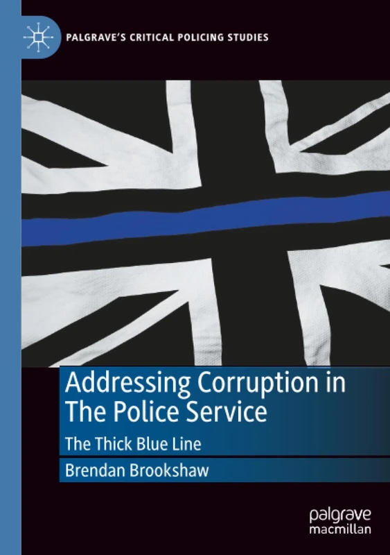 Addressing Corruption in The Police Service: The Thick Blue Line (Palgrave's Critical Policing Studies)