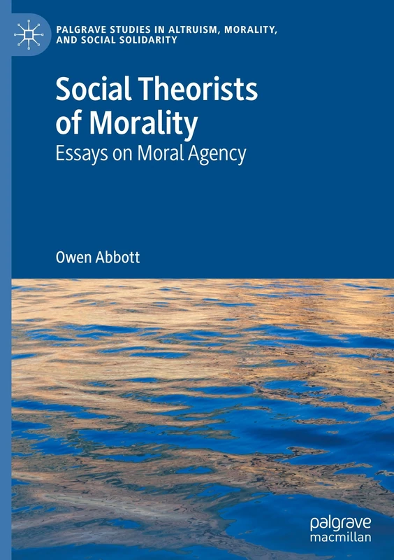 Social Theorists of Morality: Essays on Moral Agency (Palgrave Studies in Altruism, Morality, and Social Solidarity)