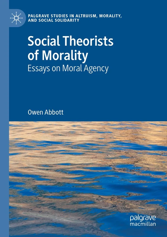 Social Theorists of Morality: Essays on Moral Agency (Palgrave Studies in Altruism, Morality, and Social Solidarity)