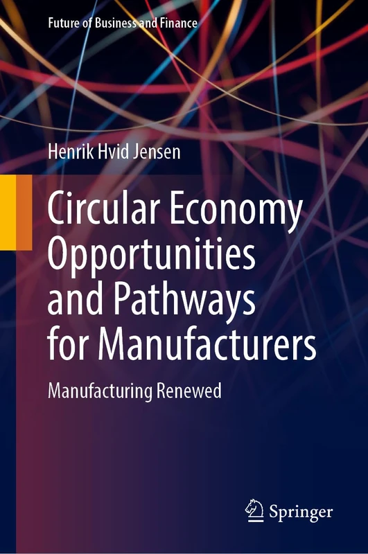 Circular Economy Opportunities and Pathways for Manufacturers: Manufacturing Renewed (Future of Business and Finance)