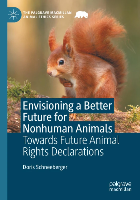 Envisioning a Better Future for Nonhuman Animals: Towards Future Animal Rights Declarations (The Palgrave Macmillan Animal Ethics Series)
