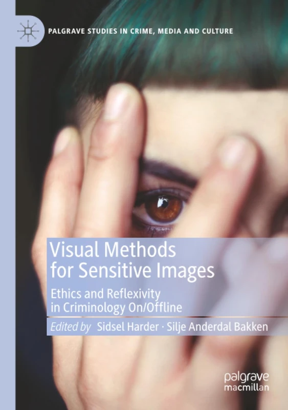 Visual Methods for Sensitive Images: Ethics and Reflexivity in Criminology On/Offline (Palgrave Studies in Crime, Media and Culture)