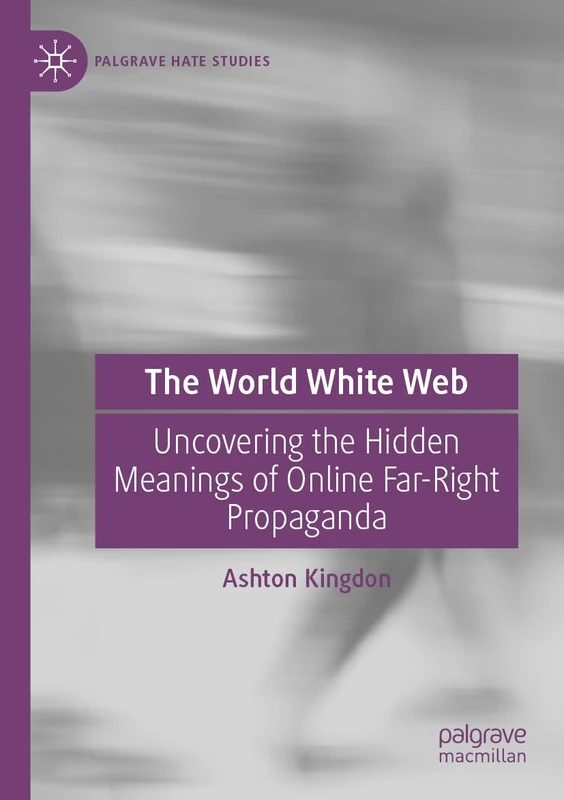 The World White Web: Uncovering the Hidden Meanings of Online Far-Right Propaganda (Palgrave Hate Studies)