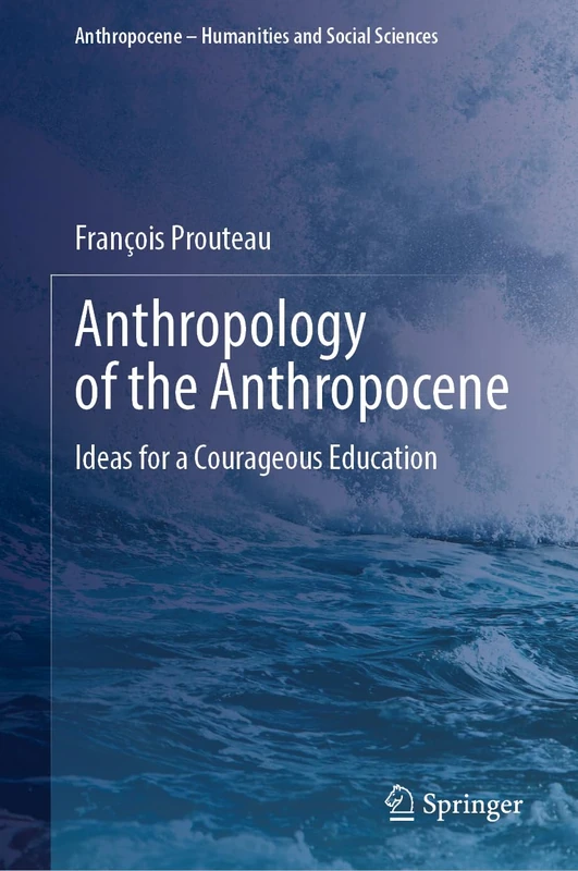 Anthropology of the Anthropocene: Ideas for a Courageous Education (Anthropocene – Humanities and Social Sciences)