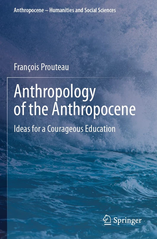 Anthropology of the Anthropocene: Ideas for a Courageous Education (Anthropocene – Humanities and Social Sciences)