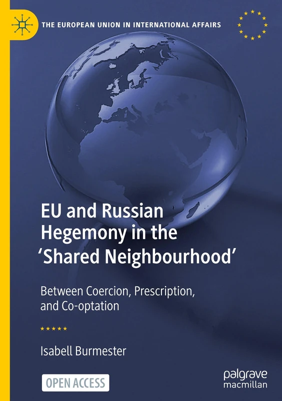 EU and Russian Hegemony in the 'Shared Neighbourhood': Between Coercion, Prescription, and Co-optation (The European Union in International Affairs)