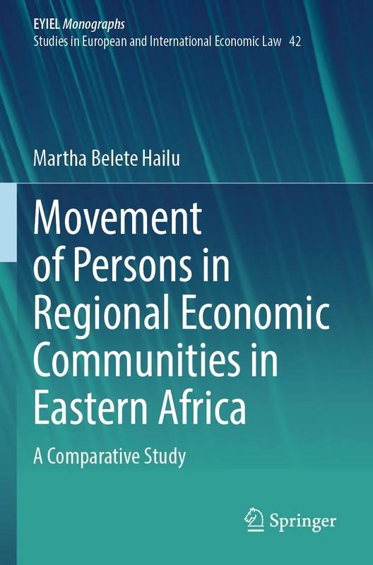 Movement of Persons in Regional Economic Communities in Eastern Africa: A Comparative Study (European Yearbook of International Economic Law, 42)