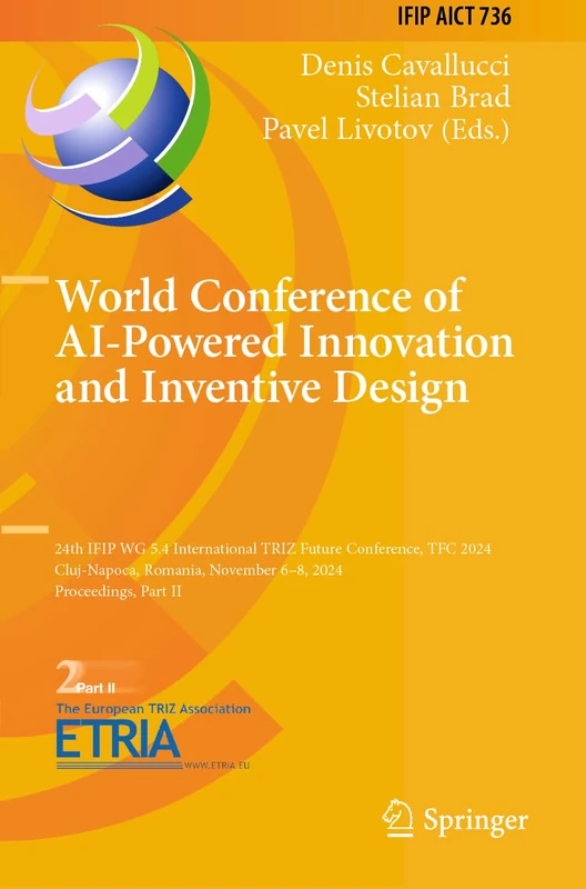World Conference of AI-Powered Innovation and Inventive Design: 24th IFIP WG 5.4 International TRIZ Future Conference, TFC 2024, Cluj-Napoca, Romania, ... and Communication Technology, 736)