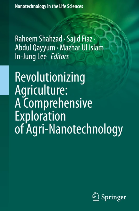 Revolutionizing Agriculture: A Comprehensive Exploration of Agri-Nanotechnology (Nanotechnology in the Life Sciences)