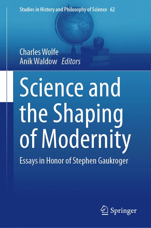 Science and the Shaping of Modernity: Essays in Honor of Stephen Gaukroger: 62 (Studies in History and Philosophy of Science, 62)