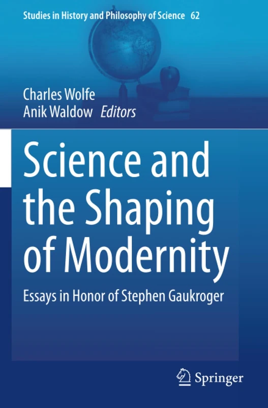 Science and the Shaping of Modernity: Essays in Honor of Stephen Gaukroger (Studies in History and Philosophy of Science)