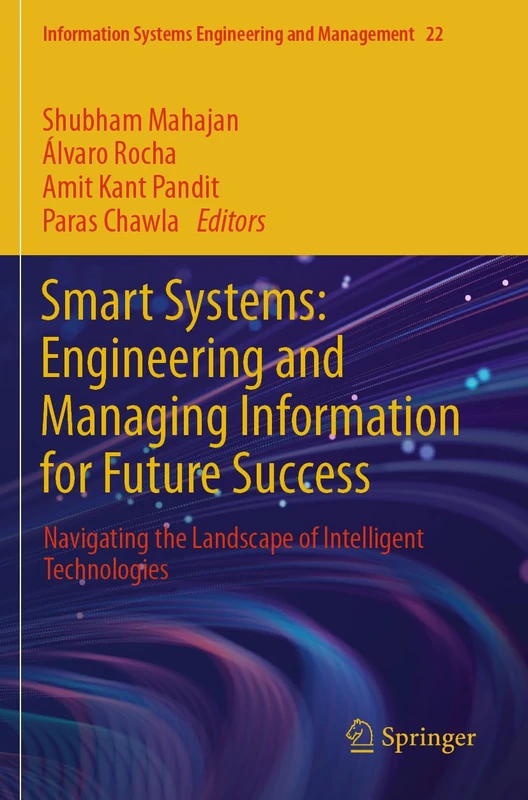 Smart Systems: Engineering and Managing Information for Future Success: Navigating the Landscape of Intelligent Technologies (Information Systems Engineering and Management, 22)