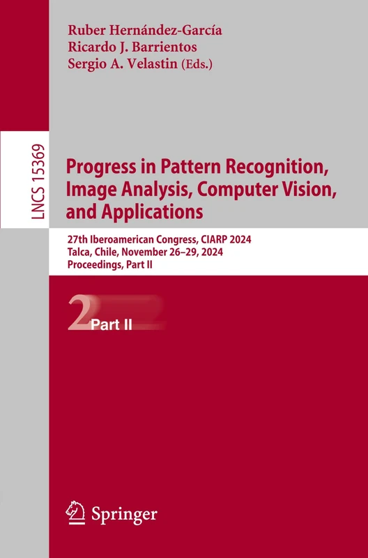 Progress in Pattern Recognition, Image Analysis, Computer Vision, and Applications: 27th Iberoamerican Congress, CIARP 2024, Talca, Chile, November ... (Lecture Notes in Computer Science, 15369)