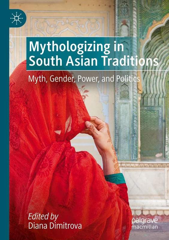 Mythologizing in South Asian Traditions: Myth, Gender, Power, and Politics
