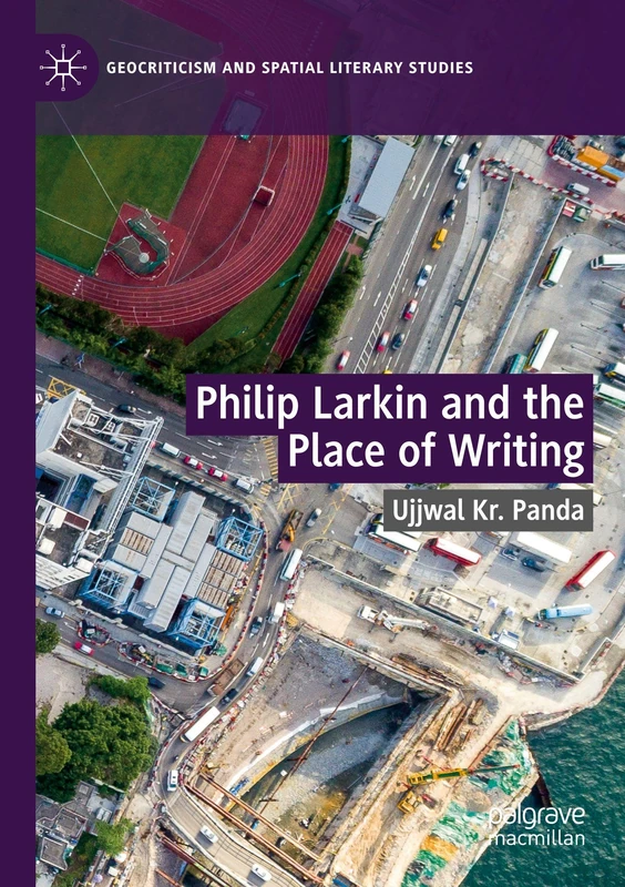 Philip Larkin and the Place of Writing (Geocriticism and Spatial Literary Studies)
