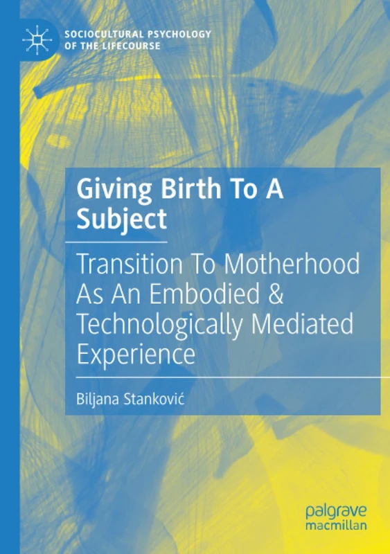 Giving Birth To A Subject: Transition To Motherhood As An Embodied & Technologically Mediated Experience (Sociocultural Psychology of the Lifecourse) - Image 1