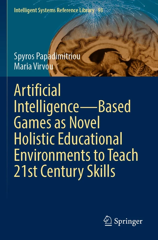 Artificial Intelligence―Based Games as Novel Holistic Educational Environments to Teach 21st Century Skills (Intelligent Systems Reference Library, 93)