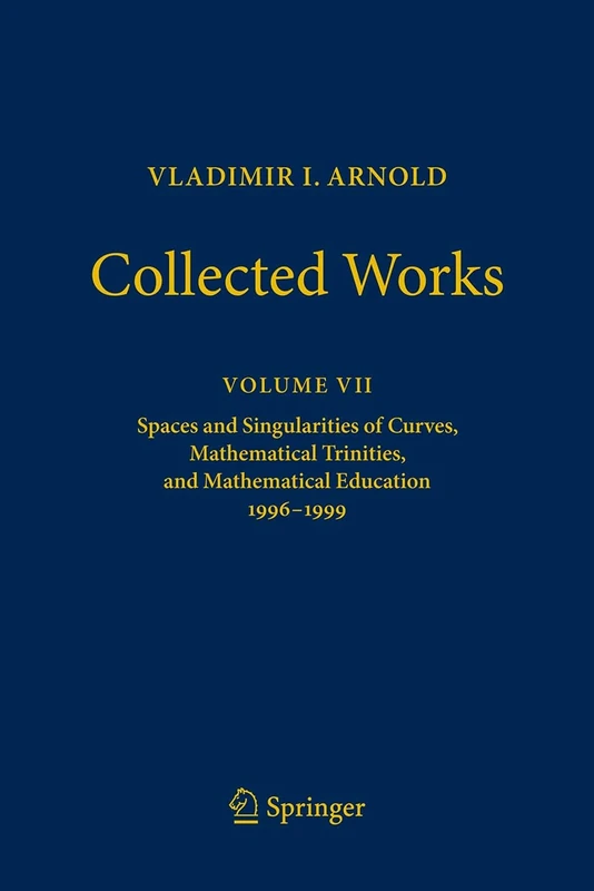 Vladimir I. Arnold - Collected Works: Spaces and Singularities of Curves, Mathematical Trinities, and Mathematical Education 1996–1999: 7 (Vladimir I. Arnold - Collected Works, 7)