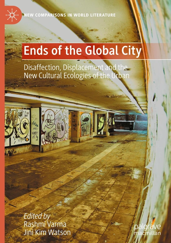 Ends of the Global City: Disaffection, Displacement and the New Cultural Ecologies of the Urban (New Comparisons in World Literature)