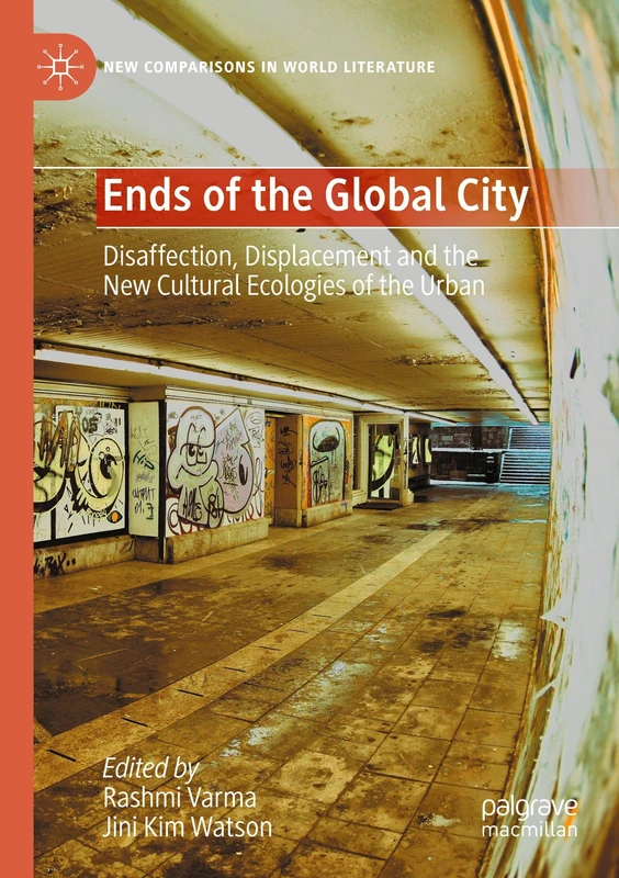 Ends of the Global City: Disaffection, Displacement and the New Cultural Ecologies of the Urban (New Comparisons in World Literature)