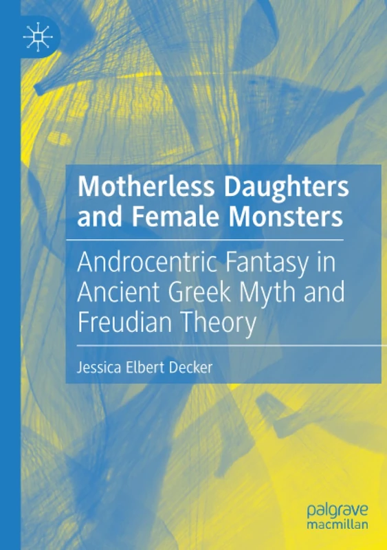 Motherless Daughters and Female Monsters: Androcentric Fantasy in Ancient Greek Myth and Freudian Theory