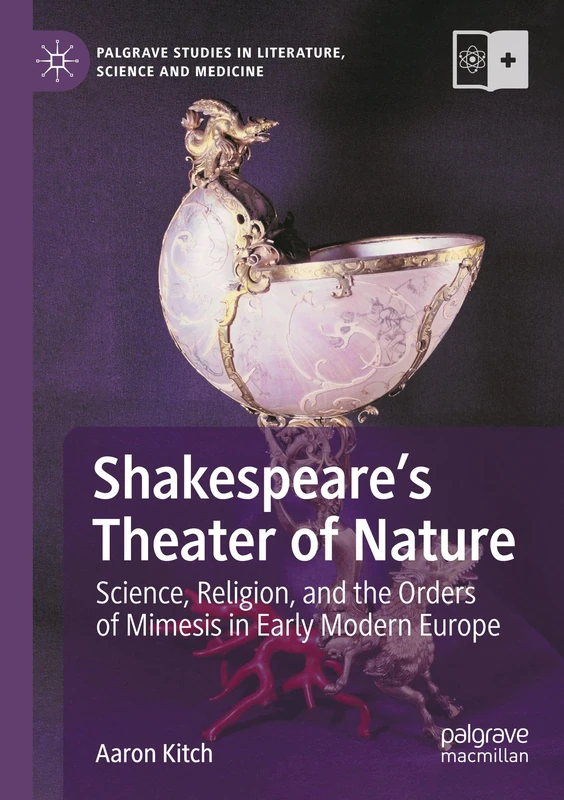 Shakespeare’s Theater of Nature: Science, Religion, and the Orders of Mimesis in Early Modern Europe (Palgrave Studies in Literature, Science and Medicine)