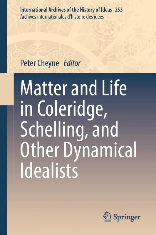 Matter and Life in Coleridge, Schelling, and Other Dynamical Idealists: 253 (International Archives of the History of Ideas Archives internationales d'histoire des idées, 253)