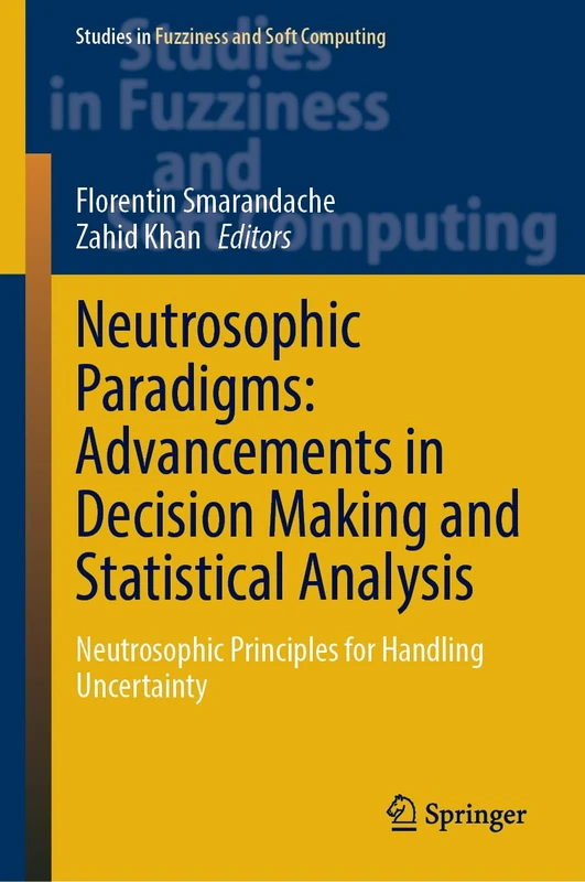 Neutrosophic Paradigms: Advancements in Decision Making and Statistical Analysis: Neutrosophic Principles for Handling Uncertainty: 435 (Studies in Fuzziness and Soft Computing, 435)