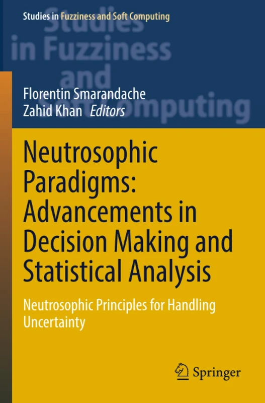 Neutrosophic Paradigms: Advancements in Decision Making and Statistical Analysis: Neutrosophic Principles for Handling Uncertainty (Studies in Fuzziness and Soft Computing)