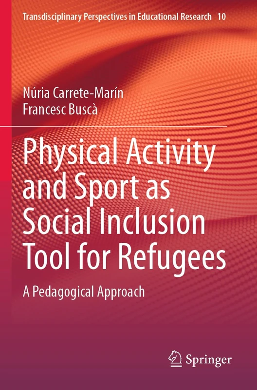 Physical Activity and Sport as Social Inclusion Tool for Refugees: A Pedagogical Approach (Transdisciplinary Perspectives in Educational Research, 10)